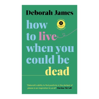 How To Live When You Could Be Dead - by Deborah James